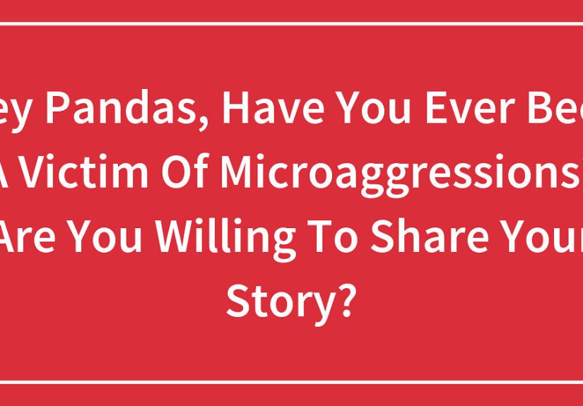 Hey Pandas, Have You Ever Been A Victim Of Microaggressions? Are You Willing To Share Your Story?