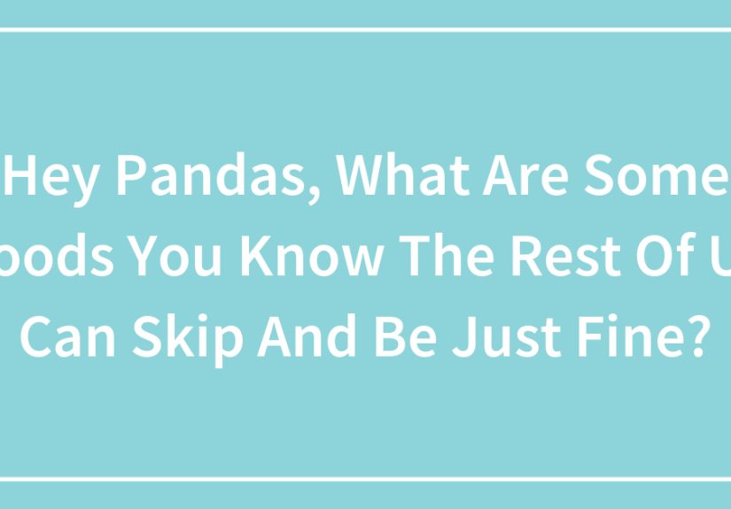 Hey Pandas, What Are Some Foods You Know The Rest Of Us Can Skip And Be Just Fine?