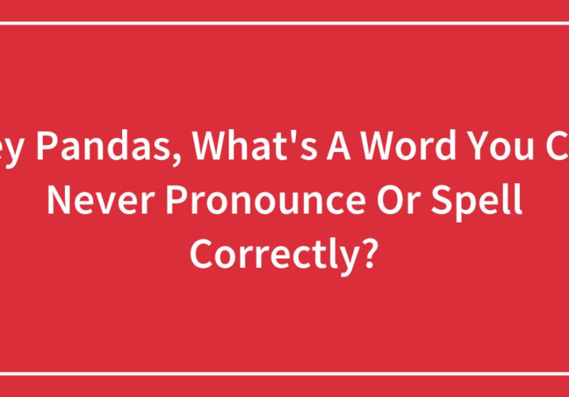 Hey Pandas, What’s A Word You Can Never Pronounce Or Spell Correctly?