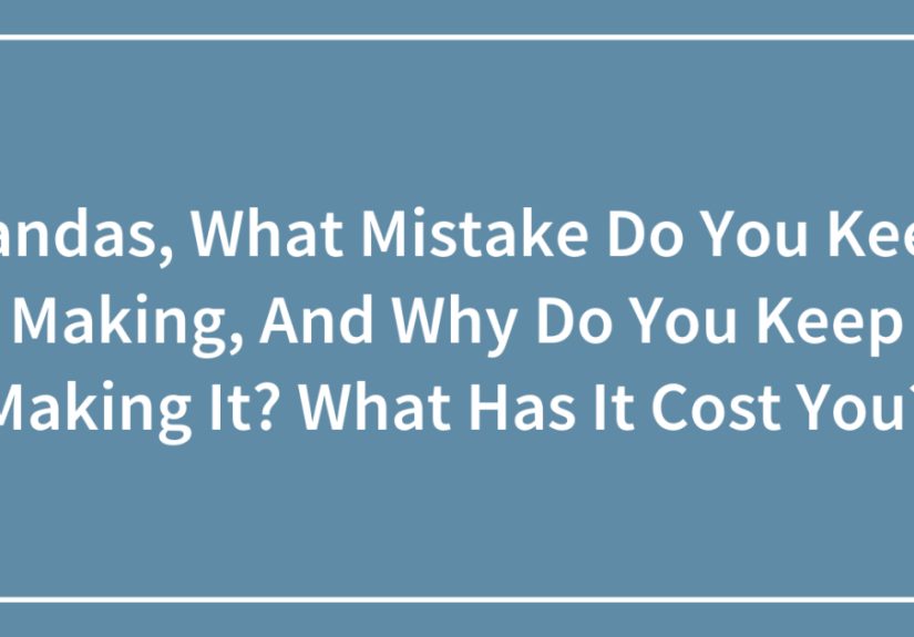 Pandas, What Mistake Do You Keep Making, And Why Do You Keep Making It? What Has It Cost You?