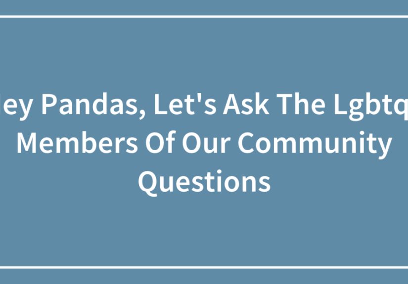 Hey Pandas, Let’s Ask The LGBTQ+ Members Of Our Community Questions